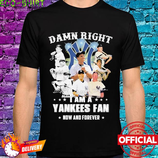 Damn right I am a Yankees fan now and forever signatures t-shirt