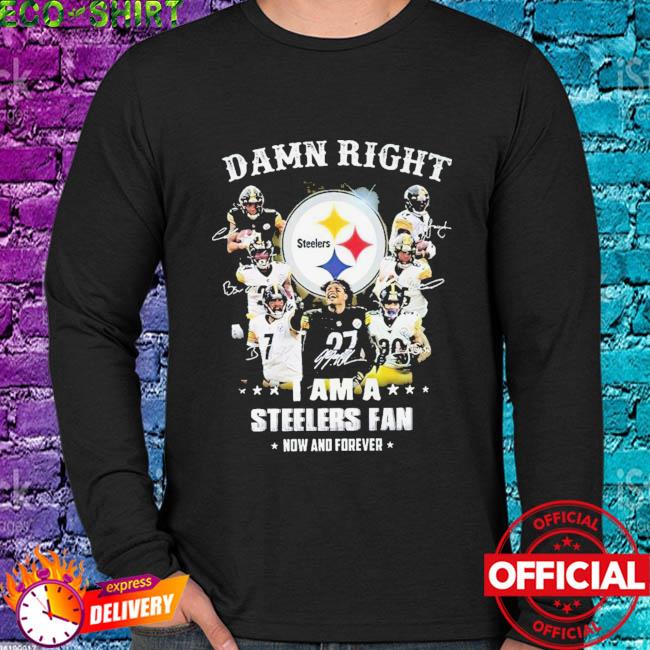 Damn Right I am a Steelers fan now and forever signatures shirt, hoodie,  sweater, long sleeve and tank top