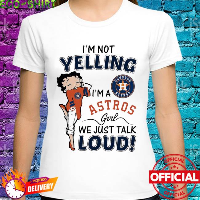 Betty Boop I'm Not Yelling I'm A Houston Astros Girls We Just Talk Loud  Shirt, hoodie, sweater, long sleeve and tank top