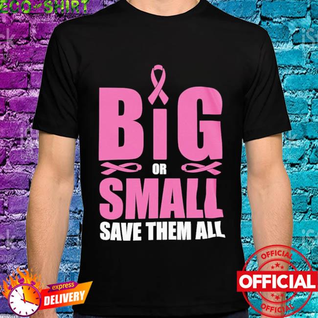 Big Or Small Save Them All Breast Cancer Shirt Hoodie Sweater Long Sleeve And Tank Top