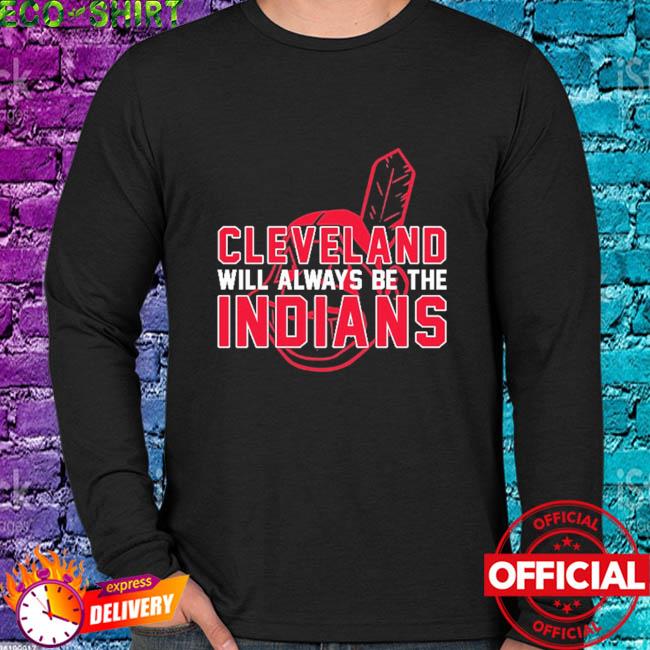 Cleveland Indian Cleveland Will Always Be The Indians shirt, hoodie, longsleeve  tee, sweater