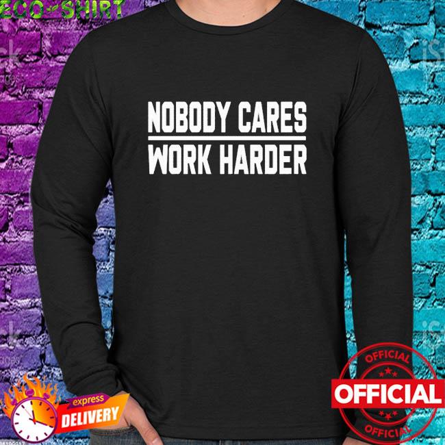 Nobody cares work harder Baltimore Raven shirt, hoodie, sweater, longsleeve  t-shirt