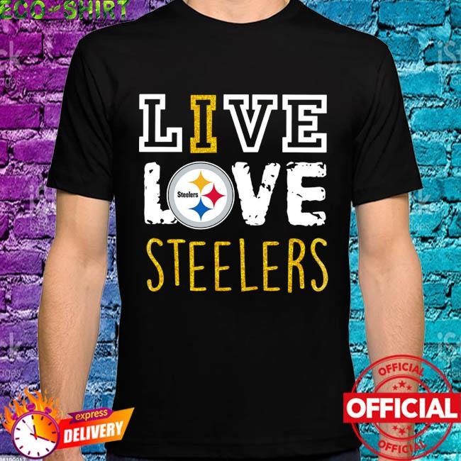 Live love Pittsburgh Steelers shirt, hoodie, sweater, long sleeve