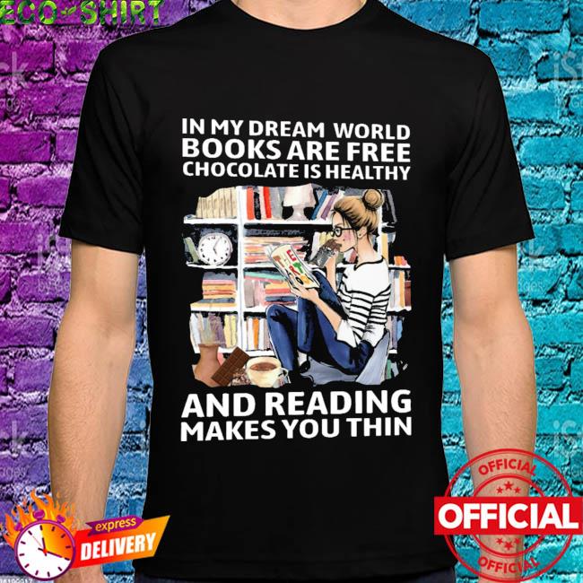 In My Dream World Books Are Free Chocolate Is Healthy And Reading Makes You Thin Shirt Hoodie Sweater Long Sleeve And Tank Top
