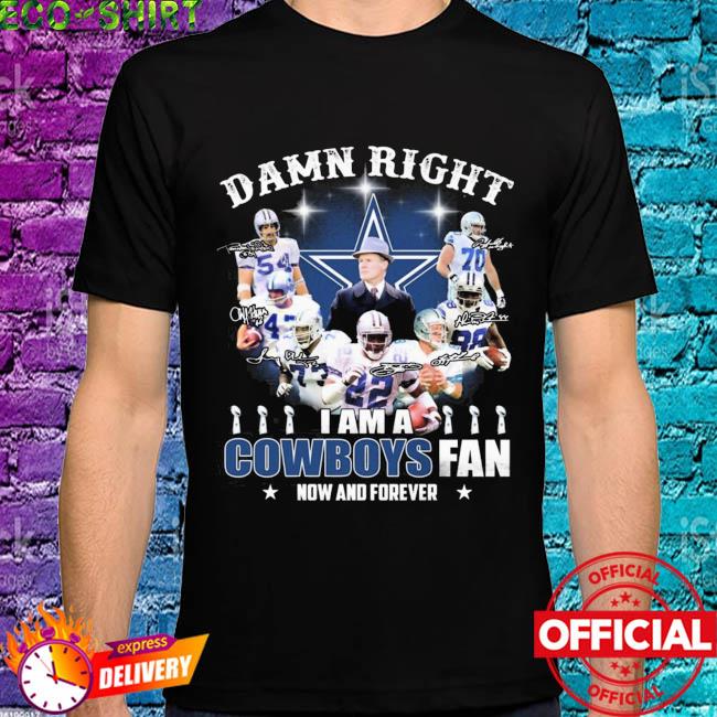 Damn Right I Am A Dallas Cowboy Fan Now And Forever Signatures Shirt