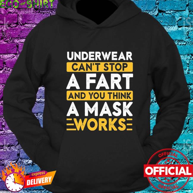 Top underwear can't stop a fart and you think a mask works shirt, hoodie,  sweater, long sleeve and tank top