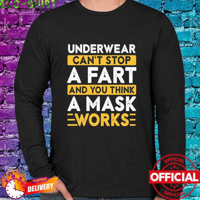 Best underwear can't stop a fart and you think a mask works shirt