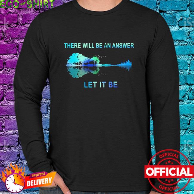 There Will Be An Answer Let It Be Tshirt