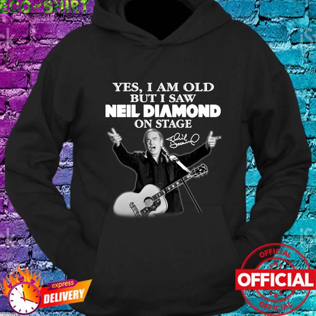 Official Yes I Am Old But I Saw Neil Diamond On Stage 2023 T-Shirt, hoodie,  sweater, long sleeve and tank top