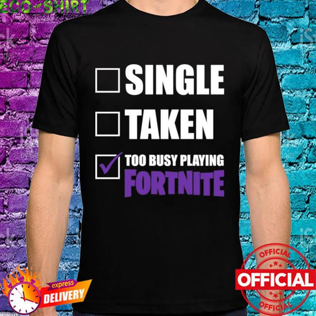 lava Riskeren pad Single taken too busy playing fortnite shirt, hoodie, sweater, long sleeve  and tank top