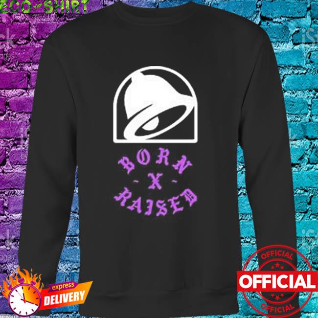 Taco bell born x raised shirt, hoodie, sweater, long sleeve and