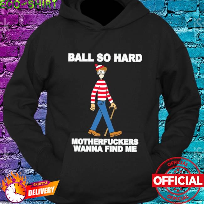 Official Ball So Hard Mother Fuckers Wanna Find Me Shirt