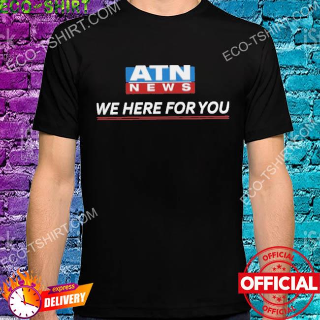 Atn news we here for you shirt