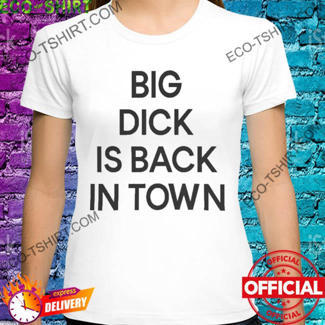 Big dick is back in town shirt
