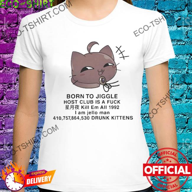 Born to jiggle host club is a fuck cat shirt
