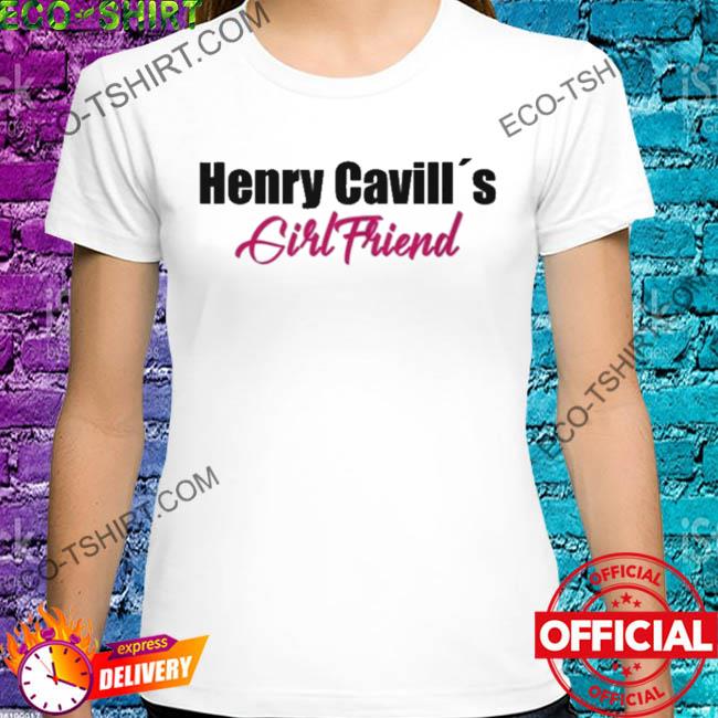 I am henry cavill's girlfriend shirt