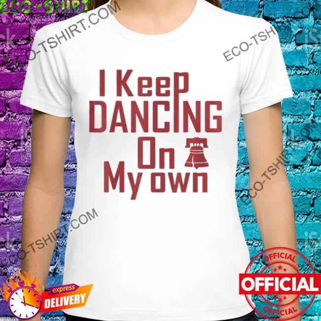 I keep dancing on my own philadelphia philly anthem bell 2022 shirt