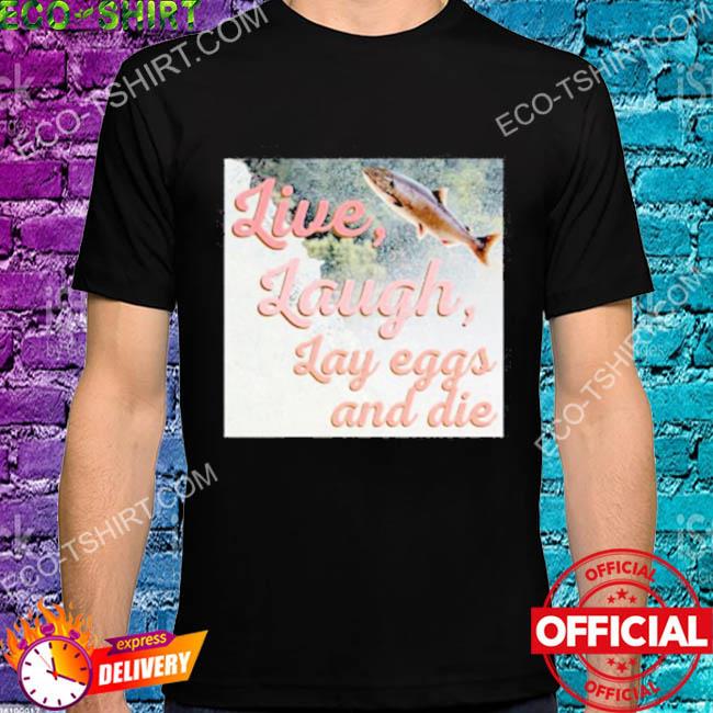 Live laugh lay eggs and die fish shirt