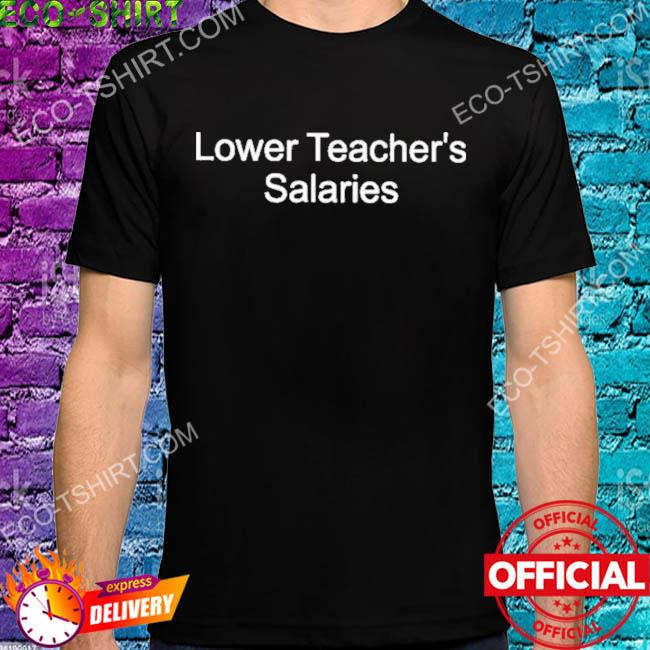 Lower teacher salaries 2022 shirt