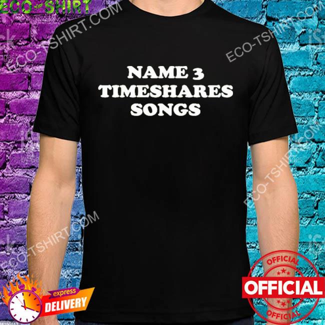 Name 3 timeshares songs shirt