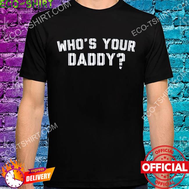 Who's your daddy shirt, hoodie, sweater, long sleeve and tank top