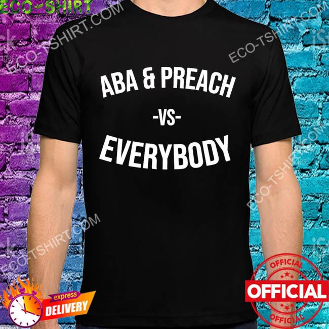 Aba and preach vs everybody 2022 shirt