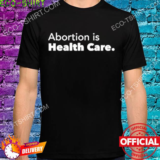 Abortion is health care shirt