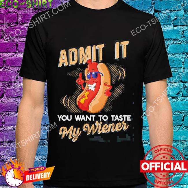 Admit it you can want to taste my weiner hot dog shirt