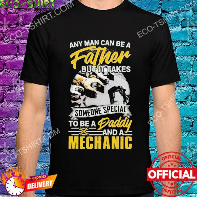 Any man can be a father but it takes to be a daddy and a mechanic wrench shirt
