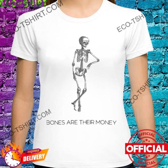 Bones are their money skeleton shirt