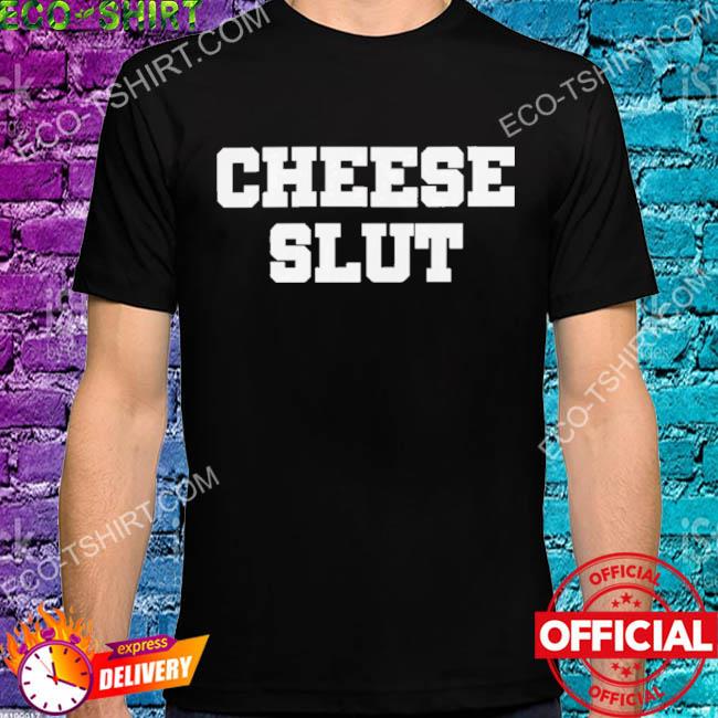 Cheese slut shirt