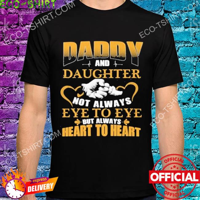 Daddy and daughter not always eye to eye but always heart to heart hand shirt