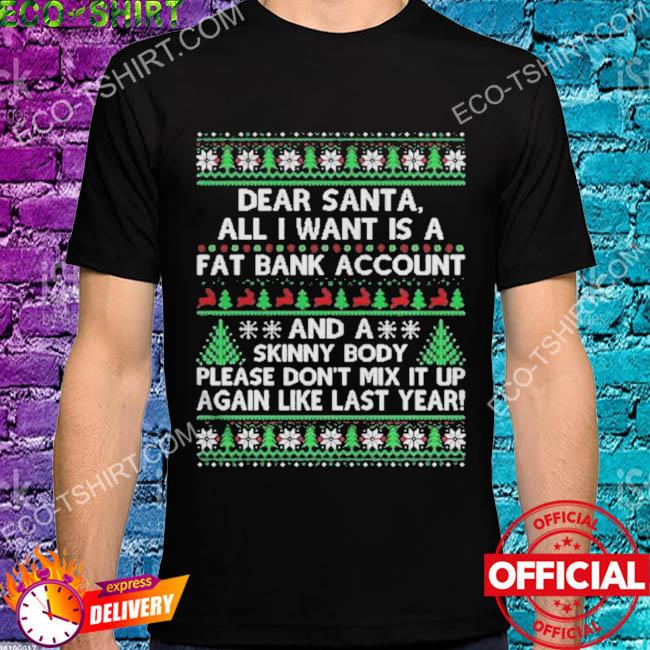 Dear santa all I want is a fat bank account and skinny body pine tree reindeer ugly Christmas sweater