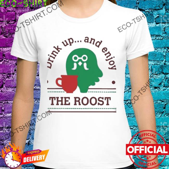 Drink up and enjoy the roost shirt