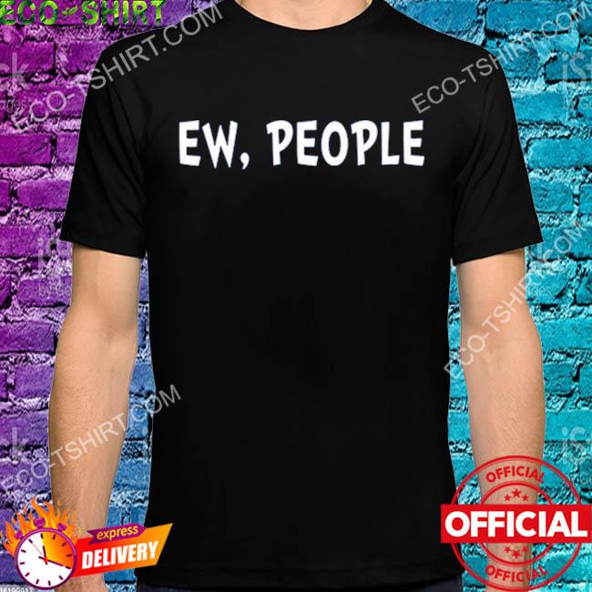 Ew people shirt