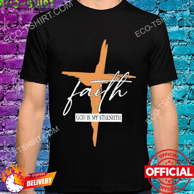 Faith god is my strength shirt
