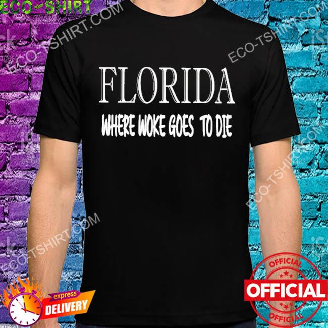 Florida where woke goes to die shirt