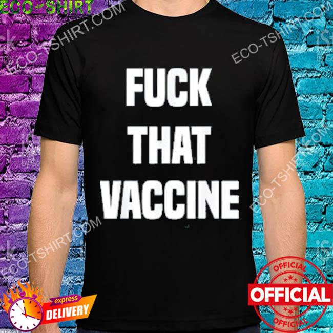 Fuck that vaccine 2022 shirt