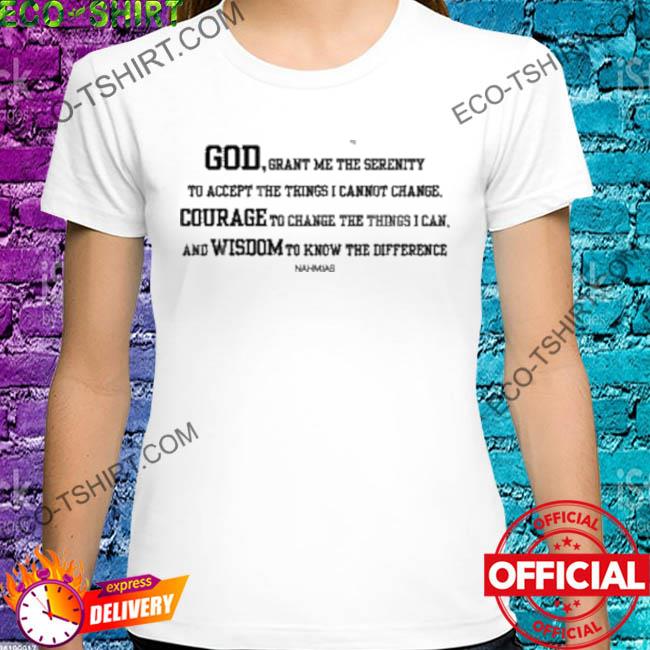 God grant me the serenity to accept the things I cannot change shirt