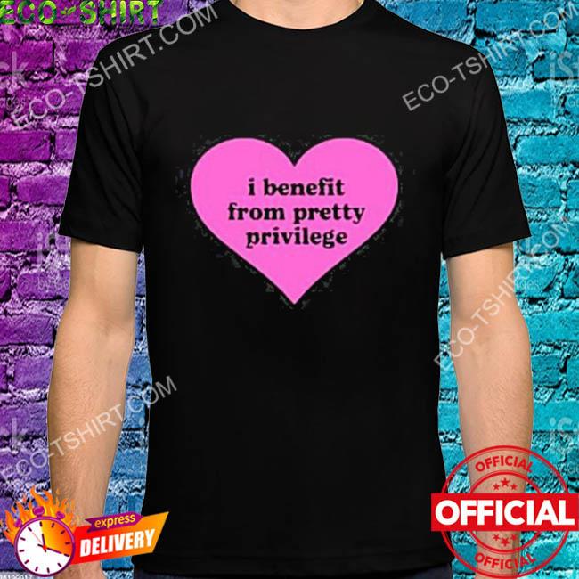 I benefit from pretty privilege heart 2022 shirt