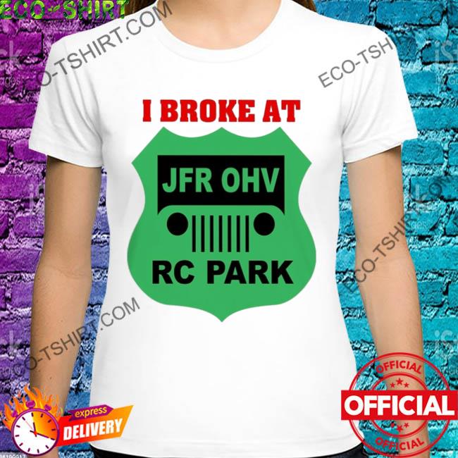 I broke at jfr ohv rc park shirt