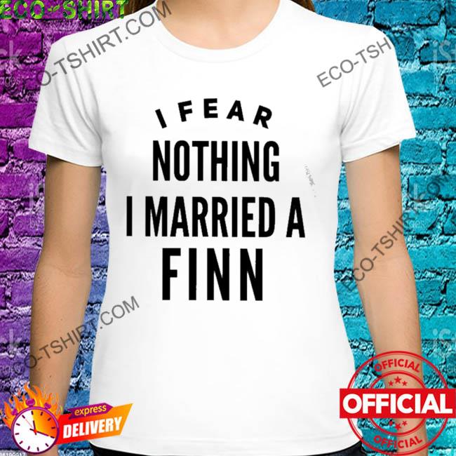 I fear nothing I married a finn shirt