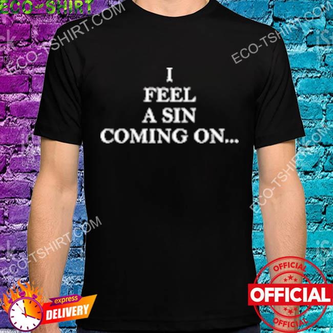 I feel a sin coming on shirt