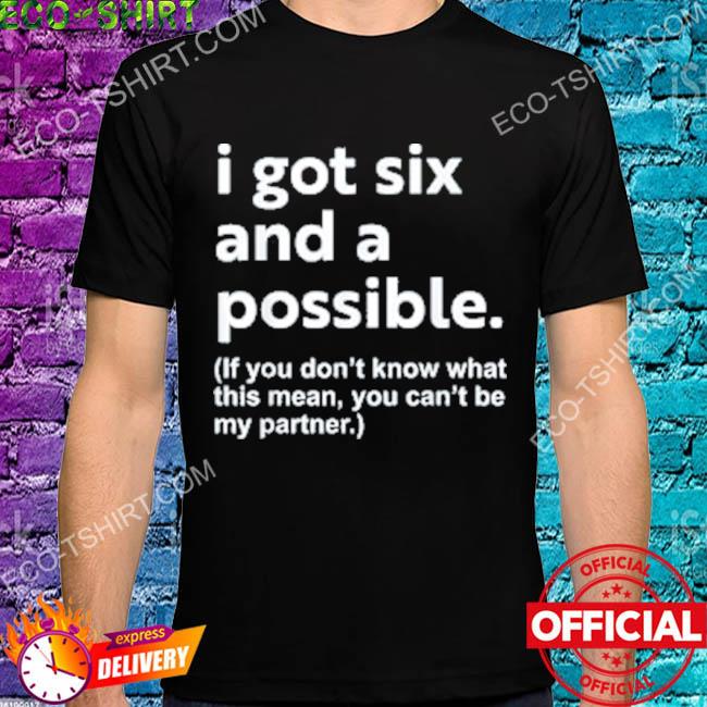 I got six and a possible if you don't know what this means you can't be my partner shirt