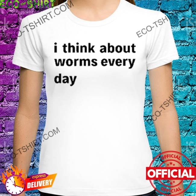I think about worms every day shirt