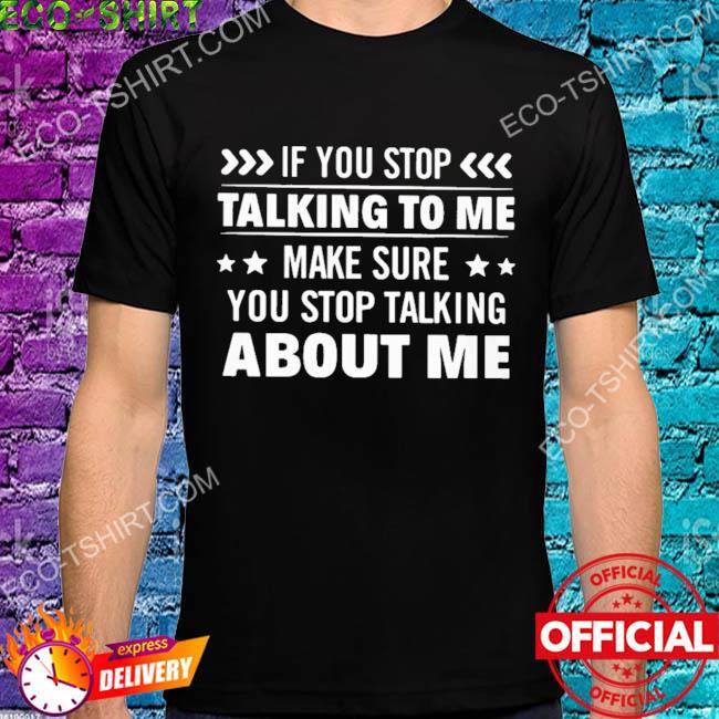 If you stop talking to me make sure you stop talking about me stars 2022 shirt