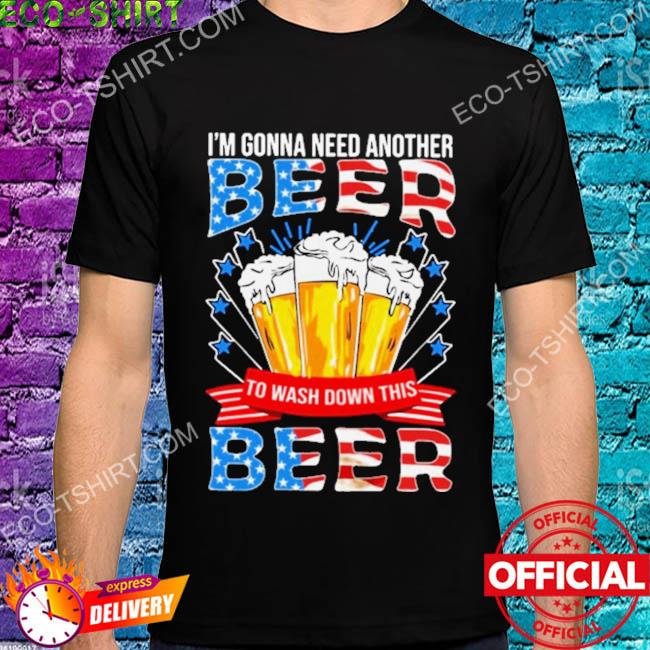 I'm gonna need another beer to wash down this beer American flag 2022 shirt