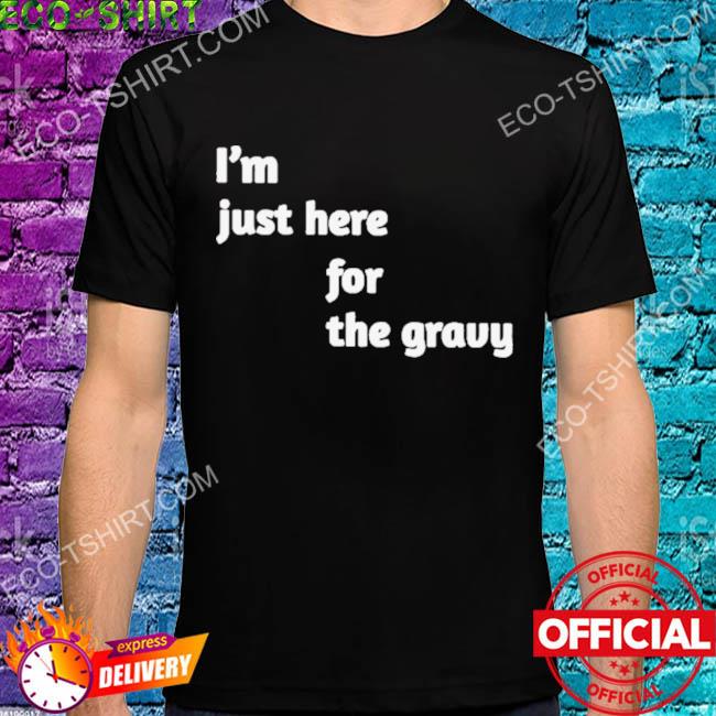I'm just here for the gravy shirt