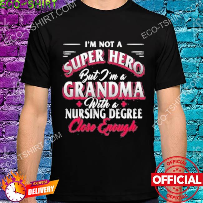 I'm not a super hero but I'm a grandma with a nursing degree close enough shirt