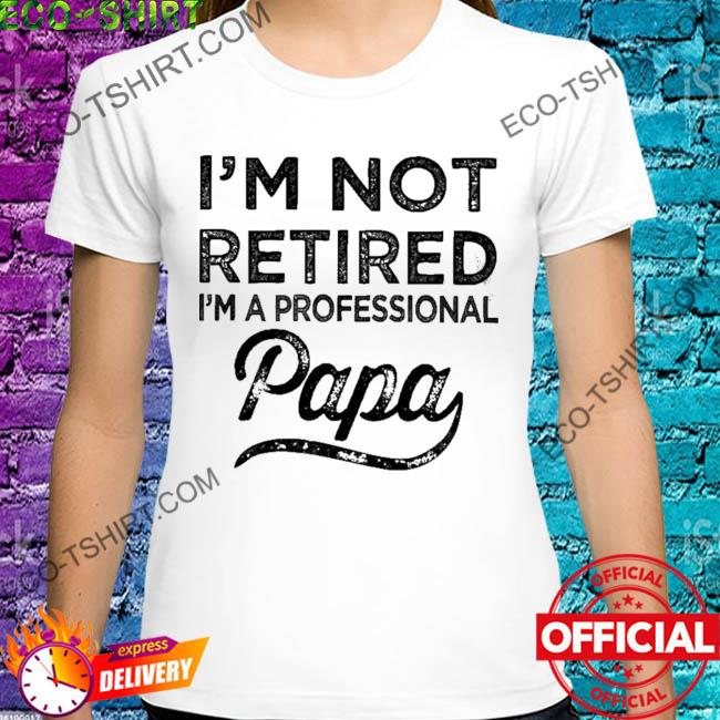 I'm not retired I'm a professional papa shirt